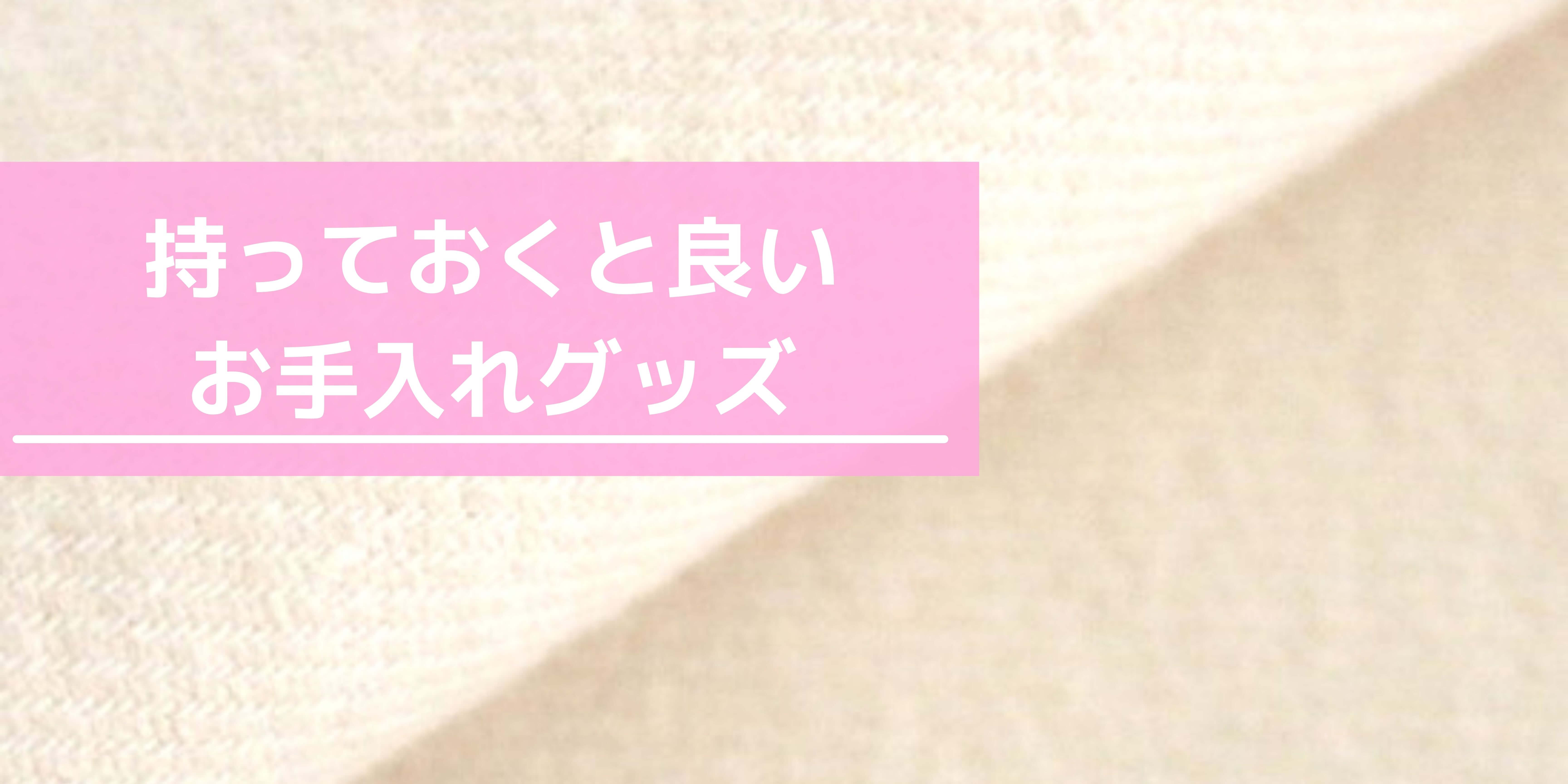 持っておくと良いお手入れグッズ