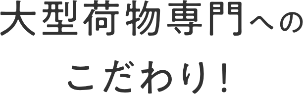 大型荷物専門へのこだわり！