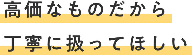 高価なものだから丁寧に扱ってほしい